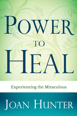 Power to Heal: Experiencing the Miraculous - Joan Hunter