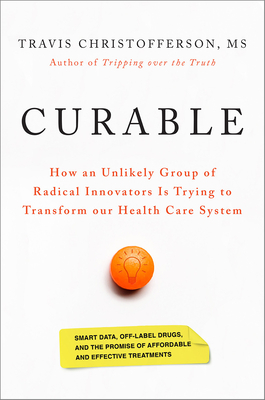 Curable: How an Unlikely Group of Radical Innovators Is Trying to Transform Our Health Care System - Travis Christofferson