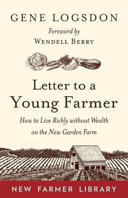 Letter to a Young Farmer: How to Live Richly Without Wealth on the New Garden Farm - Gene Logsdon