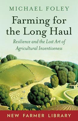 Farming for the Long Haul: Resilience and the Lost Art of Agricultural Inventiveness - Michael Foley