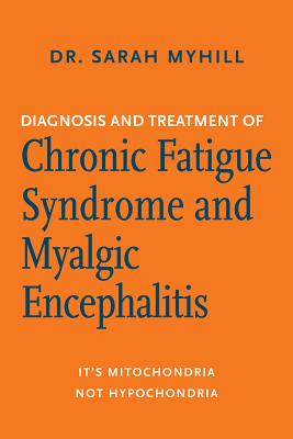 Diagnosis and Treatment of Chronic Fatigue Syndrome and Myalgic Encephalitis, 2nd Ed.: It's Mitochondria, Not Hypochondria - Sarah Myhill