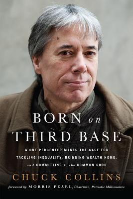 Born on Third Base: A One Percenter Makes the Case for Tackling Inequality, Bringing Wealth Home, and Committing to the Common Good - Chuck Collins