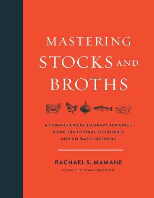 Mastering Stocks and Broths: A Comprehensive Culinary Approach Using Traditional Techniques and No-Waste Methods - Rachael Mamane
