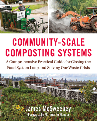 Community-Scale Composting Systems: A Comprehensive Practical Guide for Closing the Food System Loop and Solving Our Waste Crisis - James Mcsweeney