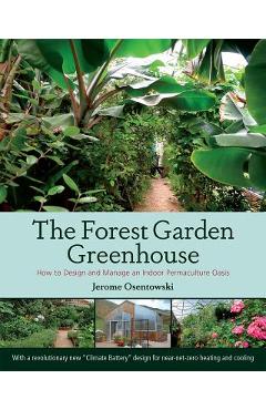 Poza produsului The Forest Garden Greenhouse: How to Design and Manage an Indoor Permaculture Oasis - Jerome Osentowski
