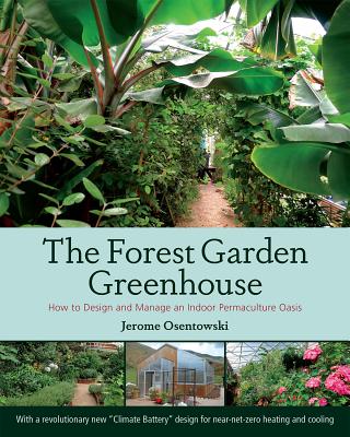 The Forest Garden Greenhouse: How to Design and Manage an Indoor Permaculture Oasis - Jerome Osentowski