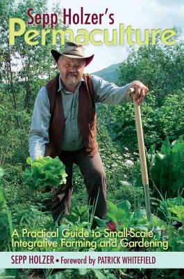 Sepp Holzer's Permaculture: A Practical Guide to Small-Scale, Integrative Farming and Gardening - Sepp Holzer