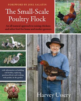 The Small-Scale Poultry Flock: An All-Natural Approach to Raising Chickens and Other Fowl for Home and Market Growers - Harvey Ussery