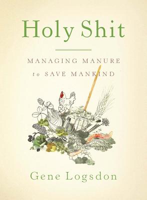 Holy Shit: Managing Manure to Save Mankind - Gene Logsdon