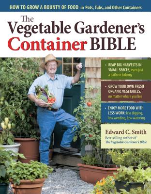 The Vegetable Gardener's Container Bible: How to Grow a Bounty of Food in Pots, Tubs, and Other Containers - Edward C. Smith