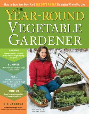 The Year-Round Vegetable Gardener: How to Grow Your Own Food 365 Days a Year, No Matter Where You Live - Niki Jabbour