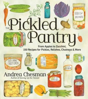 The Pickled Pantry: From Apples to Zucchini, 150 Recipes for Pickles, Relishes, Chutneys & More - Andrea Chesman