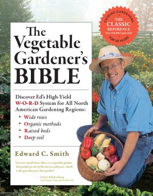 The Vegetable Gardener's Bible, 2nd Edition: Discover Ed's High-Yield W-O-R-D System for All North American Gardening Regions: Wide Rows, Organic Meth - Edward C. Smith