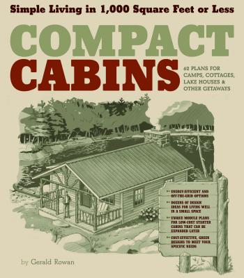 Compact Cabins: Simple Living in 1000 Square Feet or Less; 62 Plans for Camps, Cottages, Lake Houses, and Other Getaways - Gerald Rowan