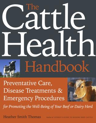 The Cattle Health Handbook: Preventive Care, Disease Treatments & Emergency Procedures for Promoting the Well-Being of Your Beef or Dairy Herd - Heather Smith Thomas