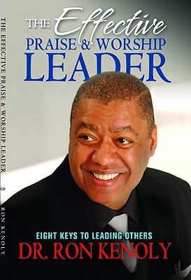 The Effective Praise & Worship Leader: Eight Keys to Leading Others - Ron Kenoly