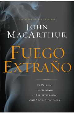 Fuego Extrao: El Peligro de Ofender Al Espritu Santo Con Adoracin Falsa - John F. Macarthur