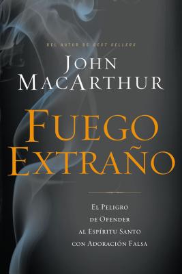 Fuego Extra�o: El Peligro de Ofender Al Esp�ritu Santo Con Adoraci�n Falsa - John F. Macarthur