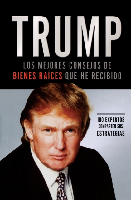 Trump: Los Mejores Consejos de Bienes Ra�ces Que He Recibido: 100 Expertos Comparten Sus Estrategias - Donald J. Trump