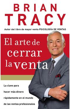 El Arte de Cerrar La Venta: La Clave Para Hacer Ms Dinero Ms Rpidamente En El Mundo de Las Ventas Profesionales = The Art of Closing the Sale - Brian Tracy