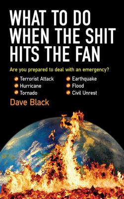 What to Do When the Shit Hits the Fan: The Ultimate Preppera's Guide to Preparing For, and Coping With, Any Emergency - David Black