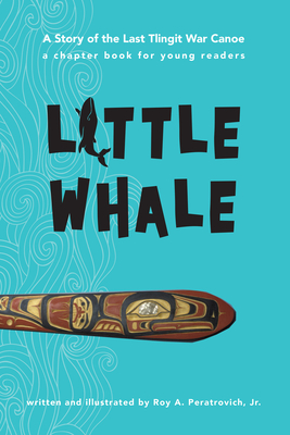 Little Whale: A Story of the Last Tlingit War Canoe - Roy Peratrovich Jr