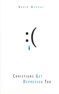 Christians Get Depressed Too: Hope and Help for Depressed People - David P. Murray