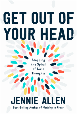 Get Out of Your Head: Stopping the Spiral of Toxic Thoughts - Jennie Allen