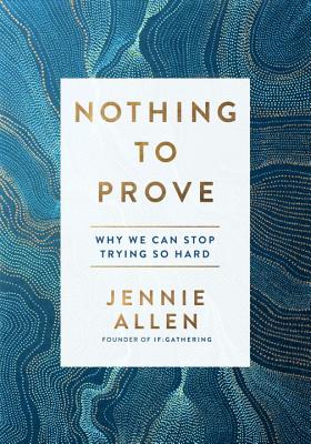 Nothing to Prove: Why We Can Stop Trying So Hard - Jennie Allen