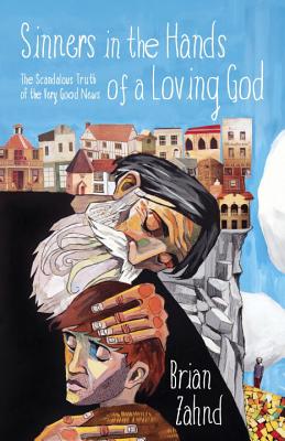Sinners in the Hands of a Loving God: The Scandalous Truth of the Very Good News - Brian Zahnd