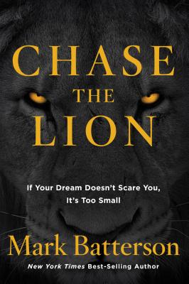 Chase the Lion: If Your Dream Doesn't Scare You, It's Too Small - Mark Batterson