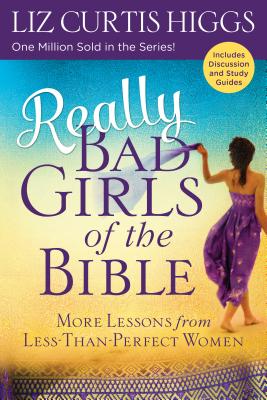 Really Bad Girls of the Bible: More Lessons from Less-Than-Perfect Women - Liz Curtis Higgs
