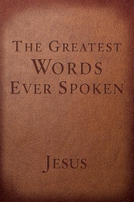 The Greatest Words Ever Spoken: Everything Jesus Said about You, Your Life, and Everything Else - Steven K. Scott