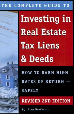 The Complete Guide to Investing in Real Estate Tax Liens & Deeds: How to Earn High Rates of Return - Safely Revised 2nd Edition - Alan Northcott