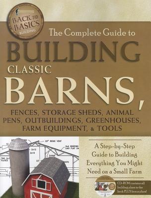 The Complete Guide to Building Classic Barns, Fences, Storage Sheds, Animal Pens, Outbuildings, Greenhouses, Farm Equipment, & Tools: A Step-By-Step G - Tim Bodamer