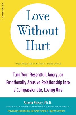 Love Without Hurt: Turn Your Resentful, Angry, or Emotionally Abusive Relationship Into a Compassionate, Loving One - Steven Stosny