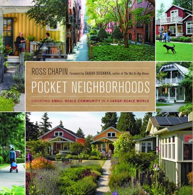 Pocket Neighborhoods: Creating Small-Scale Community in a Large-Scale World - Ross Chapin