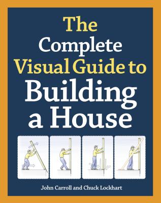 The Complete Visual Guide to Building a House - John Carroll