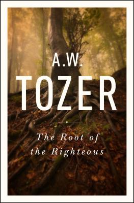 The Root of the Righteous - A. W. Tozer
