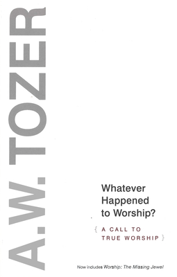 Whatever Happened to Worship?: A Call to True Worship - A. W. Tozer