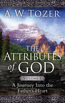 The Attributes of God Volume 1: A Journey Into the Father's Heart - A. W. Tozer