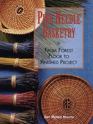 Pine Needle Basketry: From Forest Floor to Finished Project - Judy Mallow