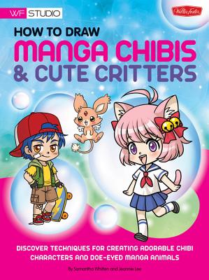 How to Draw Manga Chibis & Cute Critters: Discover Techniques for Creating Adorable Chibi Characters and Doe-Eyed Manga Animals - Samantha Whitten