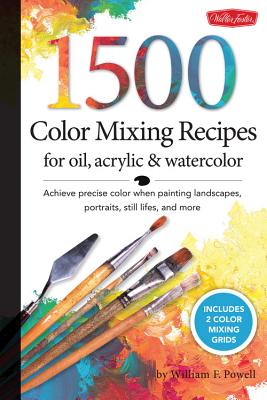 1,500 Color Mixing Recipes for Oil, Acrylic & Watercolor: Achieve Precise Color When Painting Landscapes, Portraits, Still Lifes, and More - William F. Powell