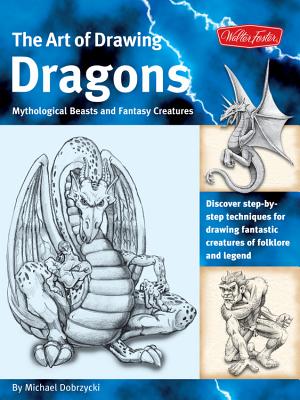The Art of Drawing Dragons: Discover Step-By-Step Techniques for Drawing Fantastic Creatures of Folklore and Legend - Michael Dobrzycki