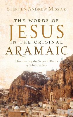 The Words of Jesus in the Original Aramaic - Stephen Andrew Missick
