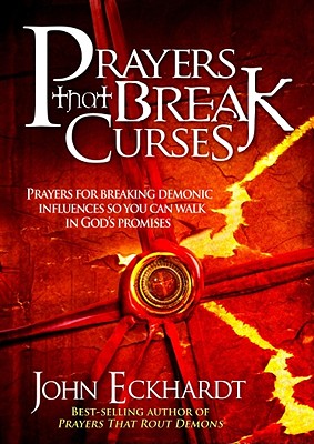 Prayers That Break Curses: Prayers for Breaking Demonic Influences So You Can Walk in God's Promises - John Eckhardt