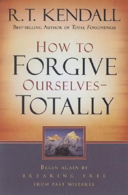 How to Forgive Ourselves Totally: Begin Again by Breaking Free from Past Mistakes - R. T. Kendall