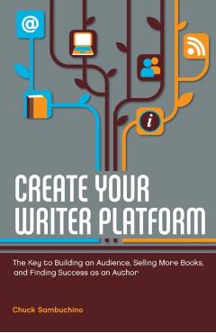 Create Your Writer Platform: The Key to Building an Audience, Selling More Books, and Finding Success as an Author - Chuck Sambuchino