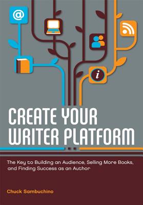 Create Your Writer Platform: The Key to Building an Audience, Selling More Books, and Finding Success as an Author - Chuck Sambuchino
